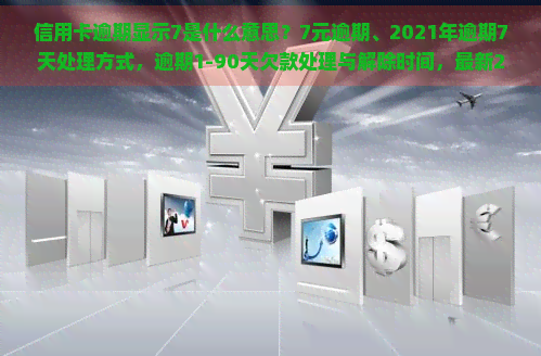 信用卡逾期显示7是什么意思？7元逾期、2021年逾期7天处理方式，逾期1-90天欠款处理与解除时间，最新2020信用卡逾期标准，90天内欠款全部涵