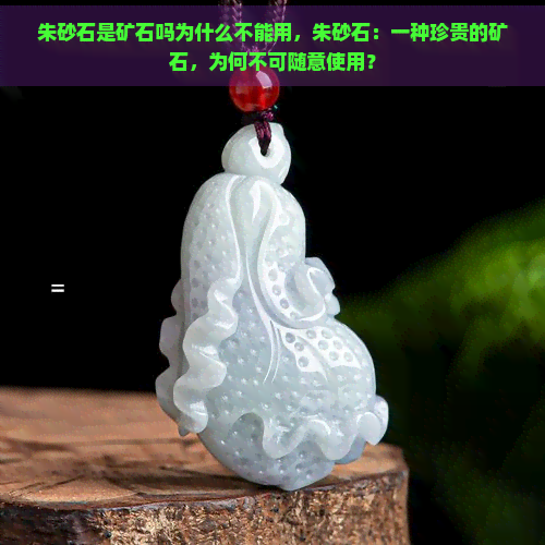 朱砂石是矿石吗为什么不能用，朱砂石：一种珍贵的矿石，为何不可随意使用？