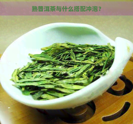 熟普洱茶与什么搭配冲泡？