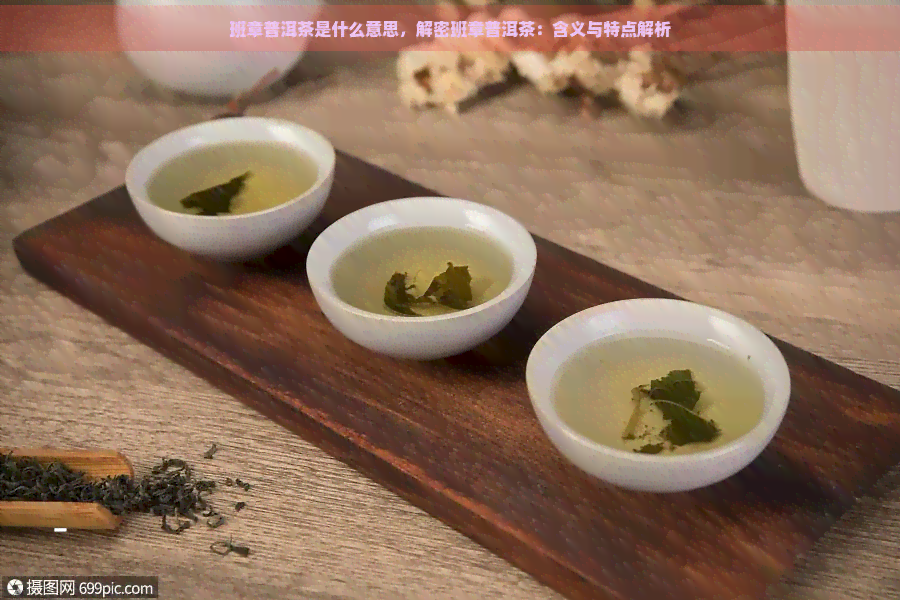 班章普洱茶是什么意思，解密班章普洱茶：含义与特点解析