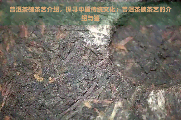 普洱茶碗茶艺介绍，探寻中国传统文化：普洱茶碗茶艺的介绍与鉴