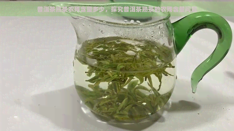 普洱茶熟茶农残含量多少，探究普洱茶熟茶的农残含量问题