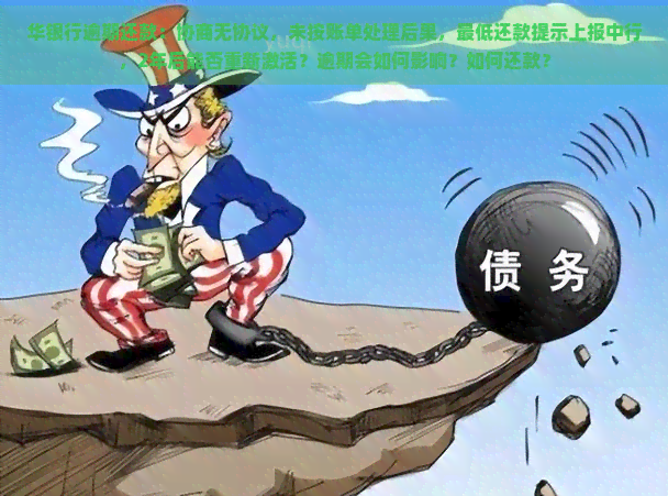 华银行逾期还款：协商无协议，未按账单处理后果，更低还款提示上报中行，2年后能否重新激活？逾期会如何影响？如何还款？