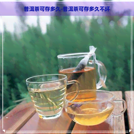 普洱茶可存多久-普洱茶可存多久不坏