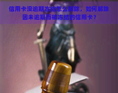 信用卡没逾期冻结怎么解除，如何解除因未逾期而被冻结的信用卡？