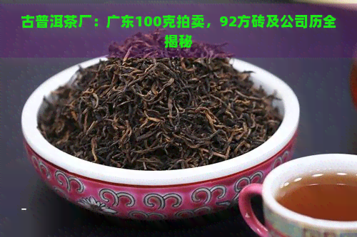 古普洱茶厂：广东100克拍卖，92方砖及公司历全揭秘