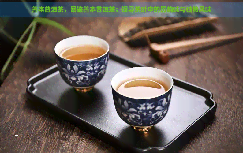 善本普洱茶，品鉴善本普洱茶：探寻茶叶中的历韵味与独特风味