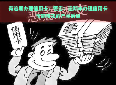 有逾期办理信用卡，警告：逾期未办理信用卡可能带来的严重后果