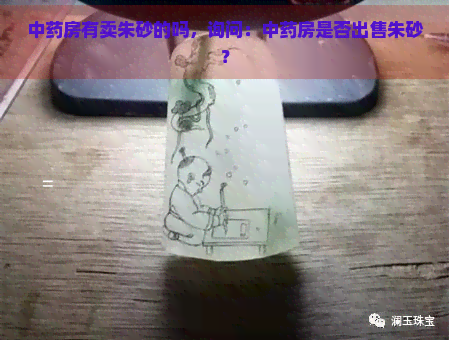 中药房有卖朱砂的吗，询问：中药房是否出售朱砂？