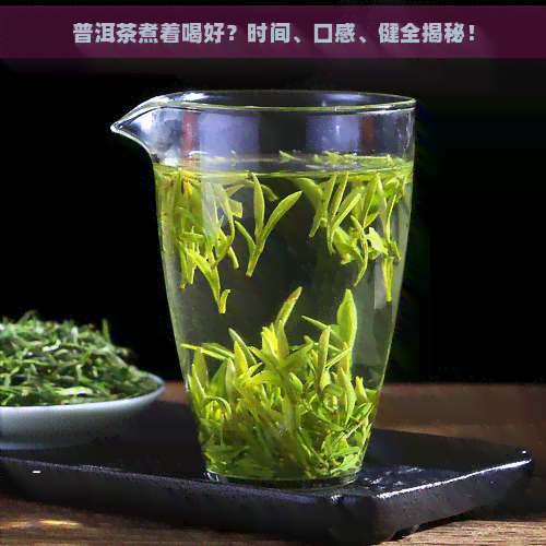 普洱茶煮着喝好？时间、口感、健全揭秘！