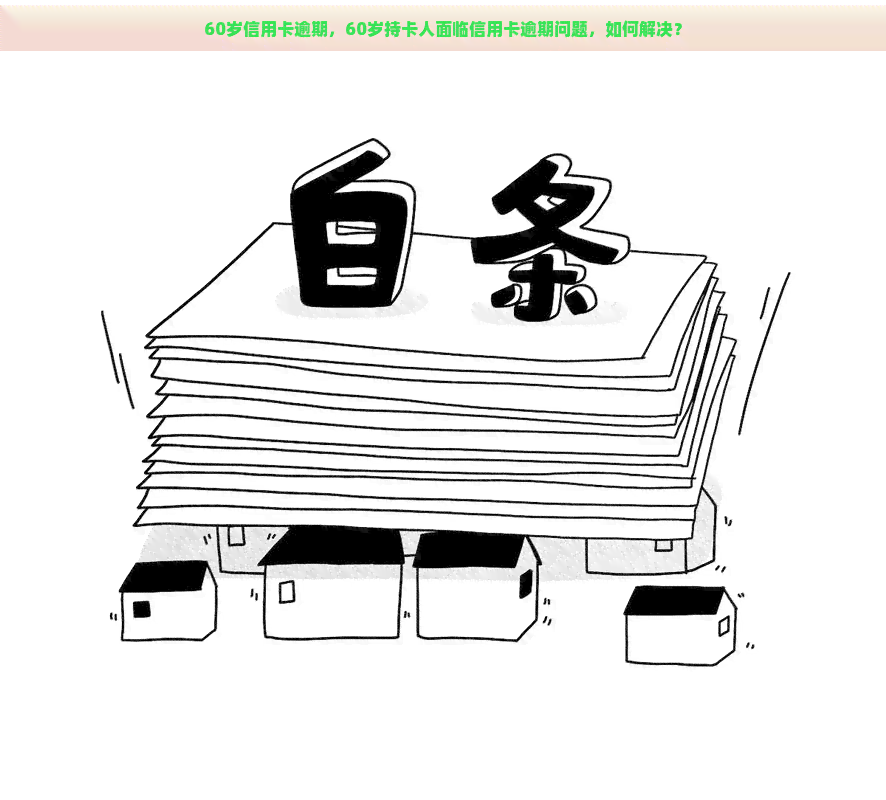 60岁信用卡逾期，60岁持卡人面临信用卡逾期问题，如何解决？