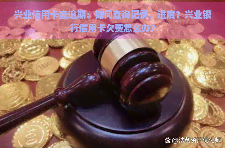 兴业信用卡查逾期：如何查询记录、进度？兴业银行信用卡欠费怎么办？