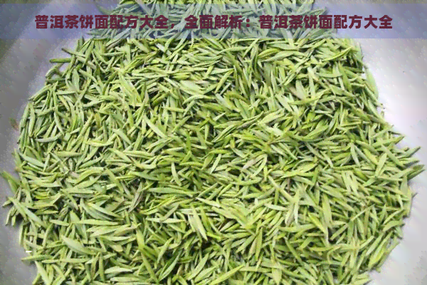 普洱茶饼面配方大全，全面解析：普洱茶饼面配方大全