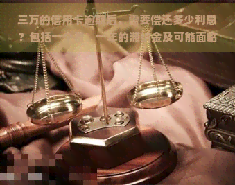 三万的信用卡逾期后，需要偿还多少利息？包括一个月、一年的滞纳金及可能面临的法律责任。