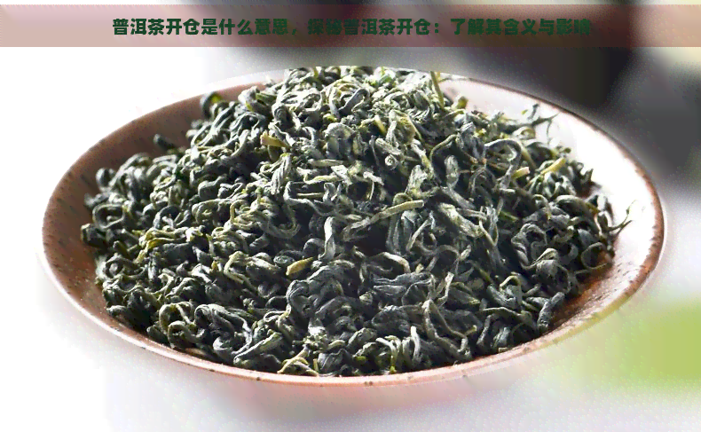 普洱茶开仓是什么意思，探秘普洱茶开仓：了解其含义与影响