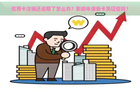 信用卡注销还逾期了怎么办？影响申请新卡及吗？