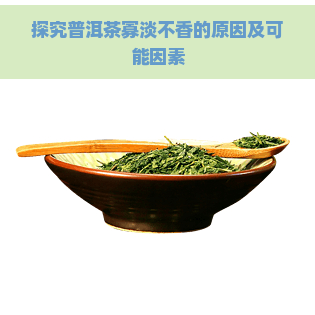 探究普洱茶寡淡不香的原因及可能因素