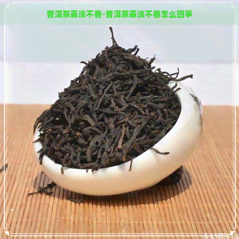 普洱茶寡淡不香-普洱茶寡淡不香怎么回事