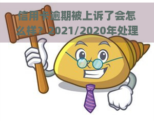 信用卡逾期被上诉了会怎么样？2021/2020年处理方式及解决方案