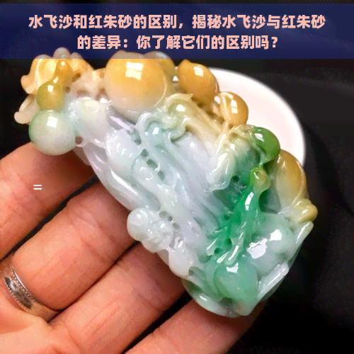 水飞沙和红朱砂的区别，揭秘水飞沙与红朱砂的差异：你了解它们的区别吗？