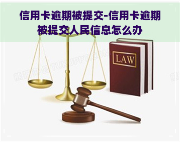 信用卡逾期被提交-信用卡逾期被提交人民信息怎么办