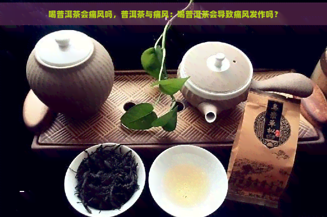 喝普洱茶会痛风吗，普洱茶与痛风：喝普洱茶会导致痛风发作吗？