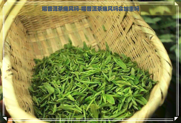 喝普洱茶痛风吗-喝普洱茶痛风吗会加重吗