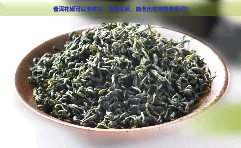 普洱花椒可以泡茶吗，普洱花椒，能泡出独特的茶香吗？