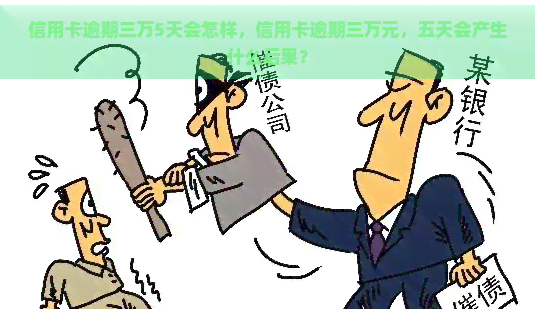 信用卡逾期三万5天会怎样，信用卡逾期三万元，五天会产生什么后果？