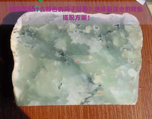 绿翡翠配什么颜色的绳子好看？选择最适合的颜色搭配方案！