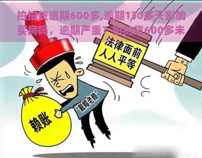 逾期600多,逾期130多天影响买房吗，逾期严重？600多未还，逾期130多天是否会影响你的购房计划？