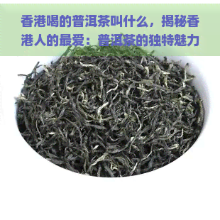 喝的普洱茶叫什么，揭秘人的更爱：普洱茶的独特魅力与品种解析