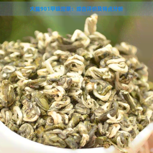 大益901甲级沱茶：综合评价及特点分析