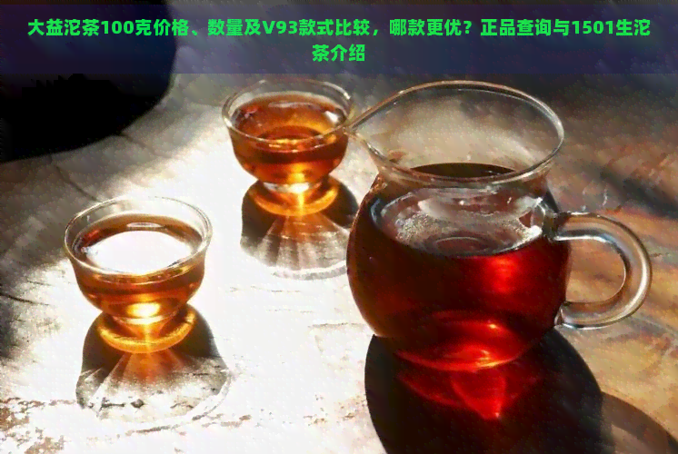 大益沱茶100克价格、数量及V93款式比较，哪款更优？正品查询与1501生沱茶介绍