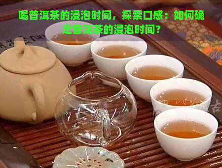 喝普洱茶的浸泡时间，探索口感：如何确定普洱茶的浸泡时间？