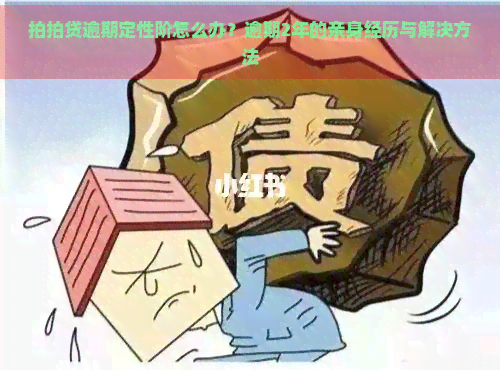 逾期定性阶怎么办？逾期2年的亲身经历与解决方法