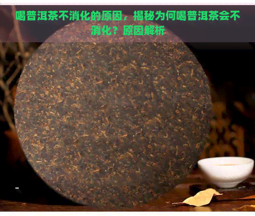 喝普洱茶不消化的原因，揭秘为何喝普洱茶会不消化？原因解析