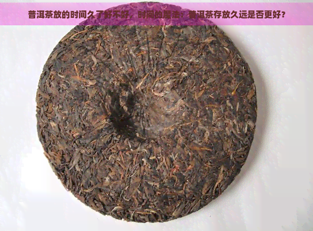 普洱茶放的时间久了好不好，时间的魔法：普洱茶存放久远是否更好？