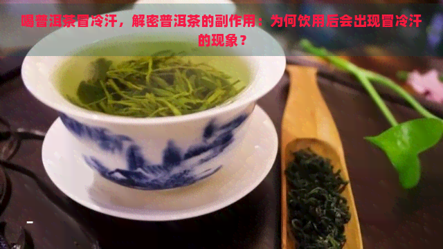 喝普洱茶冒冷汗，解密普洱茶的副作用：为何饮用后会出现冒冷汗的现象？