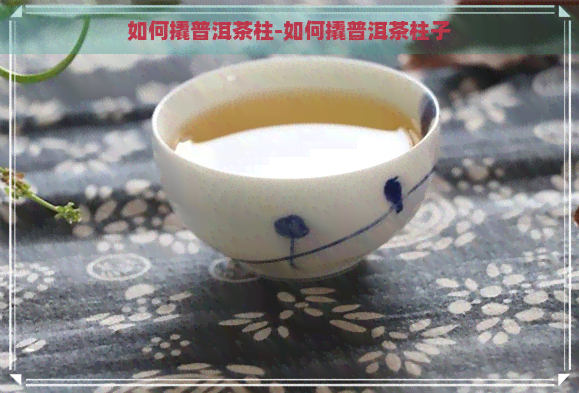 如何撬普洱茶柱-如何撬普洱茶柱子