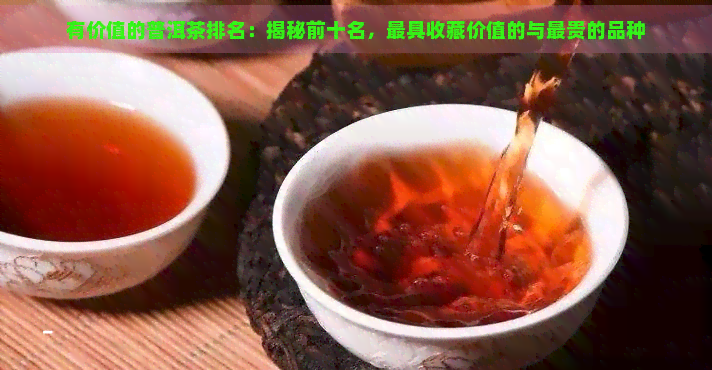 有价值的普洱茶排名：揭秘前十名，更具收藏价值的与最贵的品种