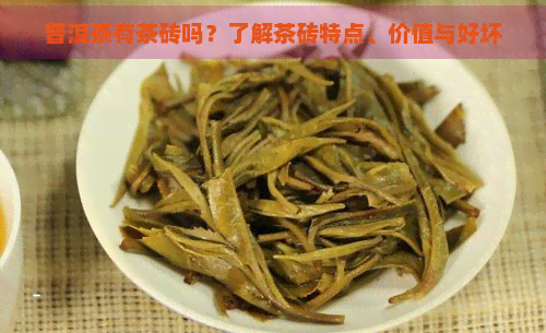 普洱茶有茶砖吗？了解茶砖特点、价值与好坏