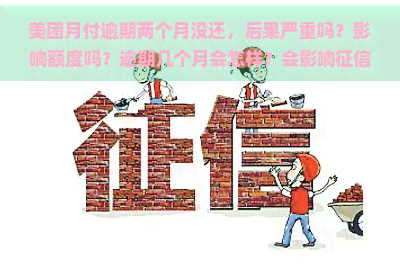 美团月付逾期两个月没还，后果严重吗？影响额度吗？逾期几个月会怎样？会影响吗？请看详细解答。