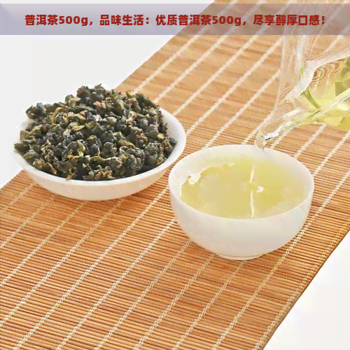 普洱茶500g，品味生活：优质普洱茶500g，尽享醇厚口感！