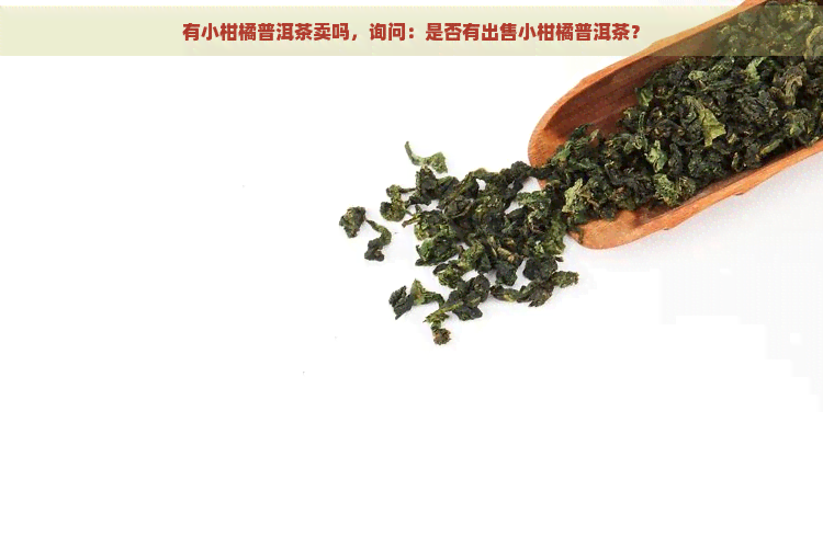 有小柑橘普洱茶卖吗，询问：是否有出售小柑橘普洱茶？