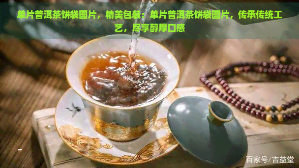 单片普洱茶饼袋图片，精美包装：单片普洱茶饼袋图片，传承传统工艺，尽享醇厚口感