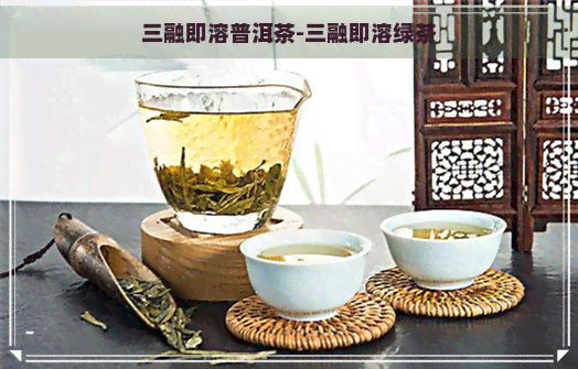 三融即溶普洱茶-三融即溶绿茶