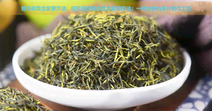 普洱茶混合发酵方法，探究普洱茶的混合发酵方法：一种独特的茶叶制作工艺