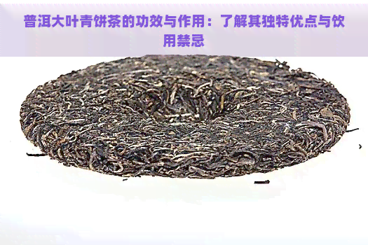 普洱大叶青饼茶的功效与作用：了解其独特优点与饮用禁忌