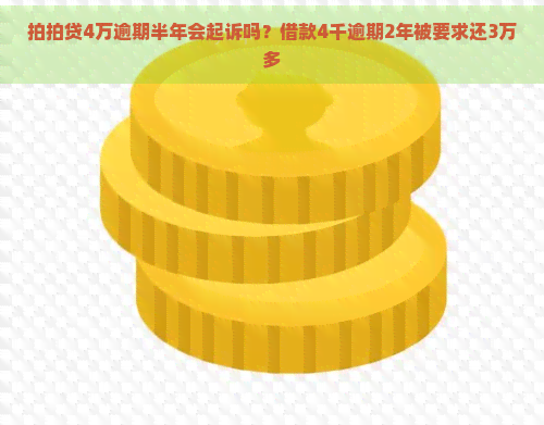 4万逾期半年会起诉吗？借款4千逾期2年被要求还3万多